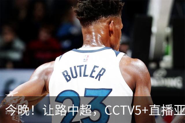 今晚！让路中超，CCTV5+直播亚运会中国男篮PK日本，郭士强迎利好，剑指冠军